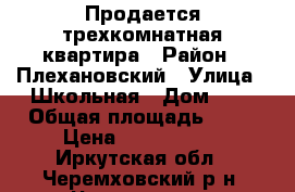 Продается трехкомнатная квартира › Район ­ Плехановский › Улица ­ Школьная › Дом ­ 2 › Общая площадь ­ 60 › Цена ­ 1 260 000 - Иркутская обл., Черемховский р-н, Черемхово г. Недвижимость » Квартиры продажа   . Иркутская обл.